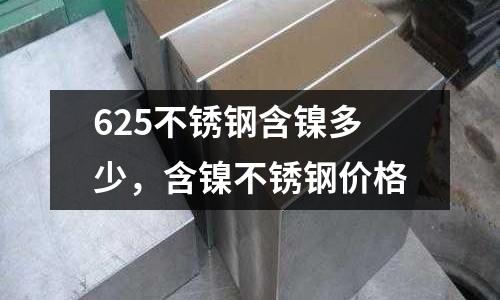 625不銹鋼含鎳多少，含鎳不銹鋼價(jià)格