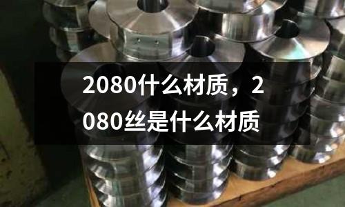 2080什么材質(zhì)，2080絲是什么材質(zhì)