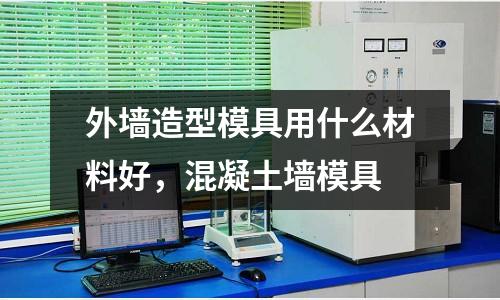 外墻造型模具用什么材料好，混凝土墻模具