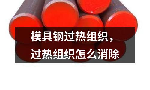 模具鋼過熱組織，過熱組織怎么消除