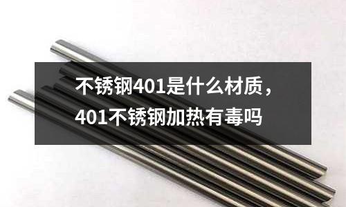 不銹鋼401是什么材質(zhì),401不銹鋼加熱有毒嗎