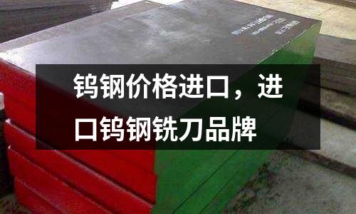 鎢鋼價格進口,進口鎢鋼銑刀品牌