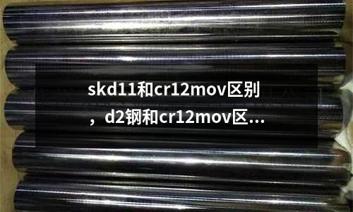 skd11和cr12mov區別，d2鋼和cr12mov區別