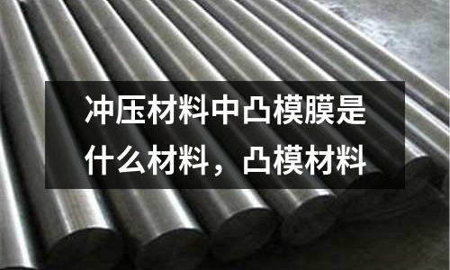 沖壓材料中凸模膜是什么材料,凸模材料
