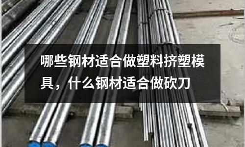 哪些鋼材適合做塑料擠塑模具，什么鋼材適合做砍刀