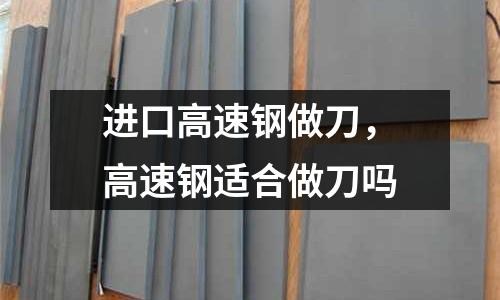 進口高速鋼做刀，高速鋼適合做刀嗎