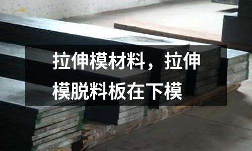 拉伸模材料，拉伸模脫料板在下模