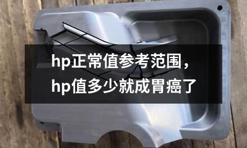 hp正常值參考范圍，hp值多少就成胃癌了