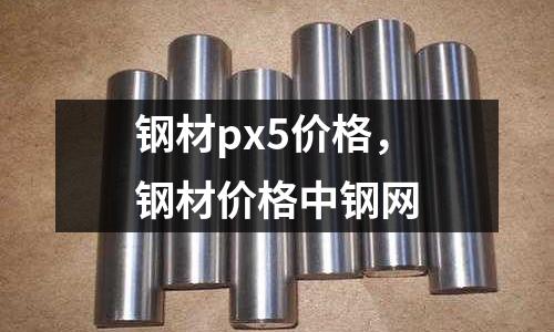 鋼材px5價格,鋼材價格中鋼網