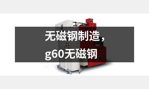 無磁鋼制造,g60無磁鋼