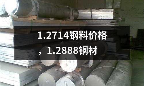 1.2714鋼料價格，1.2888鋼材