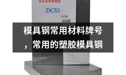 模具鋼常用材料牌號，常用的塑膠模具鋼