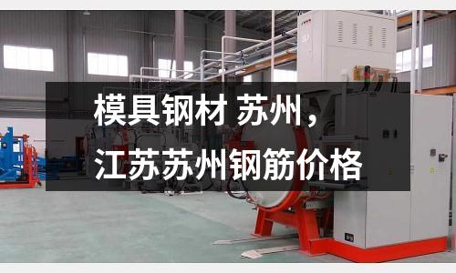 模具鋼材 蘇州，江蘇蘇州鋼筋價格