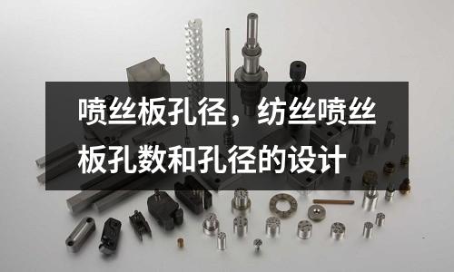 噴絲板孔徑,紡絲噴絲板孔數和孔徑的設計