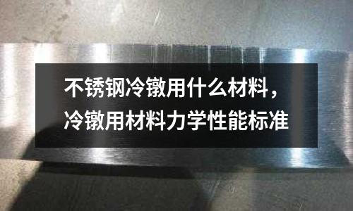 不銹鋼冷鐓用什么材料,冷鐓用材料力學(xué)性能標(biāo)準