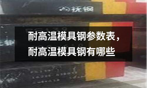 耐高溫模具鋼參數(shù)表,耐高溫模具鋼有哪些