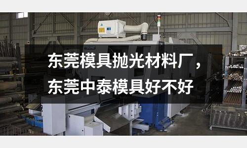 東莞模具拋光材料廠，東莞中泰模具好不好