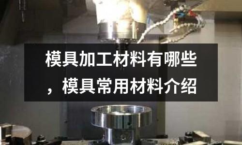 模具加工材料有哪些,模具常用材料介紹