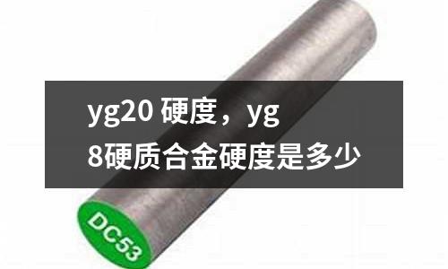 yg20 硬度,yg8硬質(zhì)合金硬度是多少