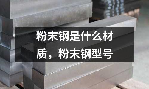 粉末鋼是什么材質,粉末鋼型號
