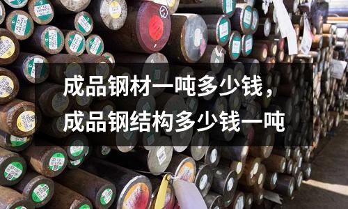 成品鋼材一噸多少錢,成品鋼結構多少錢一噸