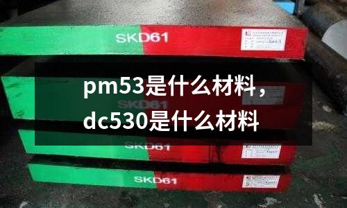 pm53是什么材料,dc530是什么材料