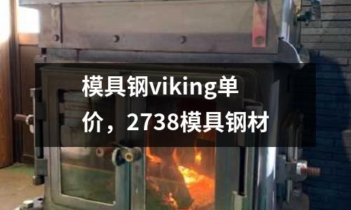 模具鋼viking單價(jià),2738模具鋼材