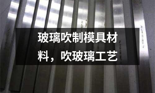 玻璃吹制模具材料,吹玻璃工藝