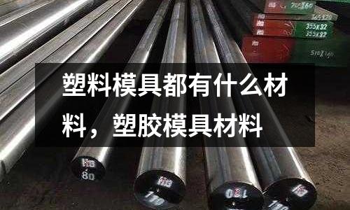 塑料模具都有什么材料,塑膠模具材料