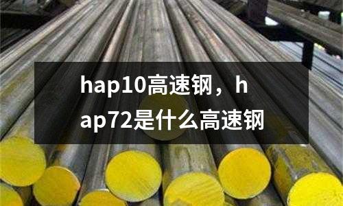hap10高速鋼，hap72是什么高速鋼
