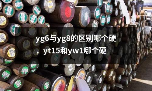 yg6與yg8的區別哪個硬，yt15和yw1哪個硬