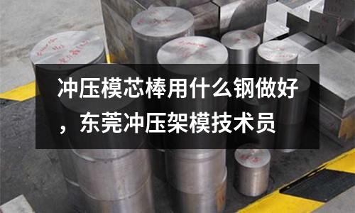 沖壓模芯棒用什么鋼做好,東莞沖壓架模技術員