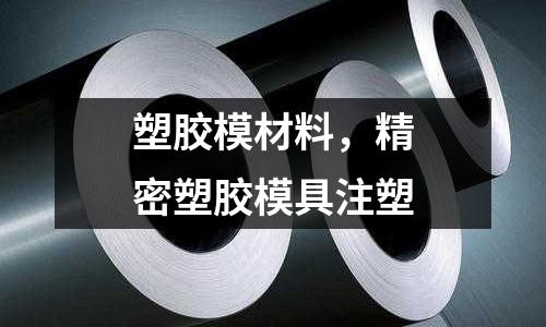 塑膠模材料,精密塑膠模具注塑