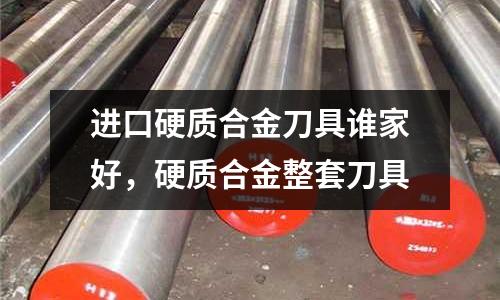 進口硬質合金刀具誰家好，硬質合金整套刀具