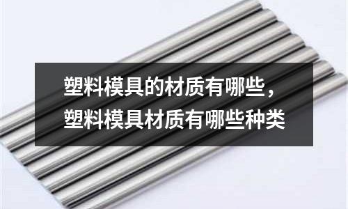 塑料模具的材質有哪些,塑料模具材質有哪些種類
