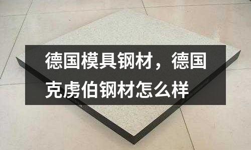 德國模具鋼材，德國克虜伯鋼材怎么樣