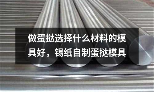 做蛋撻選擇什么材料的模具好,錫紙自制蛋撻模具