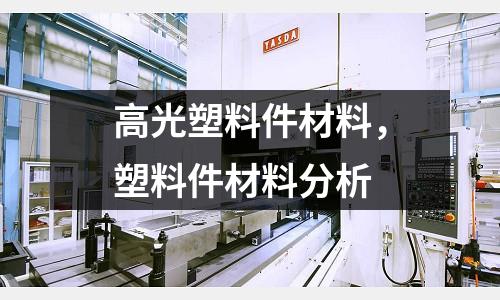 高光塑料件材料，塑料件材料分析
