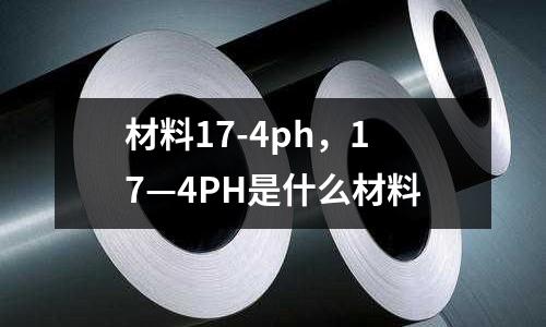材料17-4ph，17—4PH是什么材料