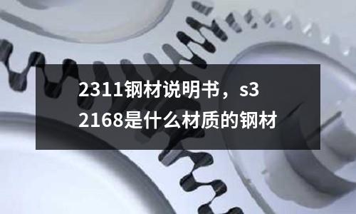 2311鋼材說明書，s32168是什么材質(zhì)的鋼材