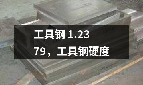 工具鋼 1.2379,工具鋼硬度