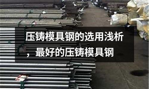 壓鑄模具鋼的選用淺析，最好的壓鑄模具鋼