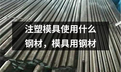 注塑模具使用什么鋼材，模具用鋼材