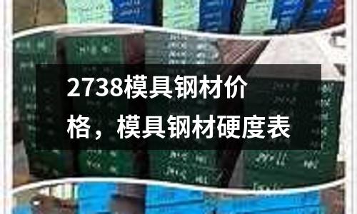 2738模具鋼材價格,模具鋼材硬度表