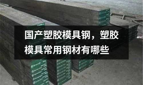 國產(chǎn)塑膠模具鋼，塑膠模具常用鋼材有哪些