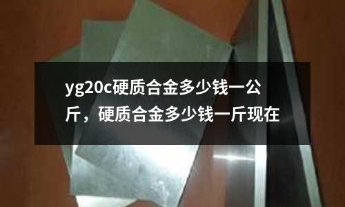 yg20c硬質合金多少錢一公斤，硬質合金多少錢一斤現在