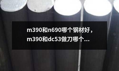 m390和n690哪個鋼材好，m390和dc53做刀哪個好