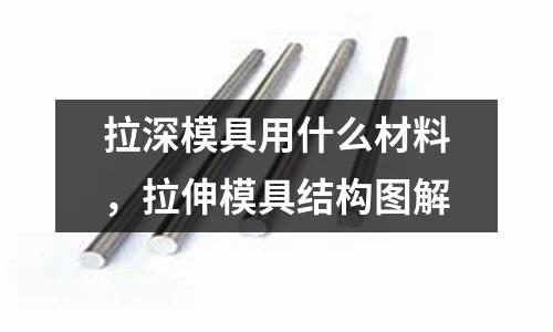 拉深模具用什么材料，拉伸模具結構圖解