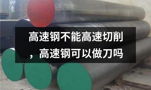 高速鋼不能高速切削,高速鋼可以做刀嗎