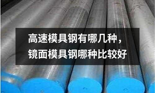 高速模具鋼有哪幾種，鏡面模具鋼哪種比較好